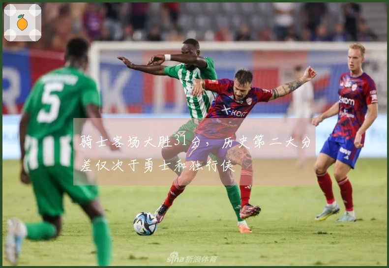 骑士客场大胜31分，历史第二大分差仅次于勇士和独行侠